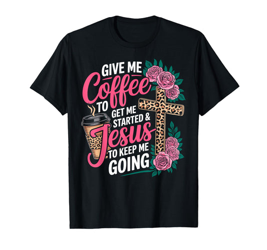Give Me Coffee to Get Me Started & Jesus to Keep Me Going T-Shirt