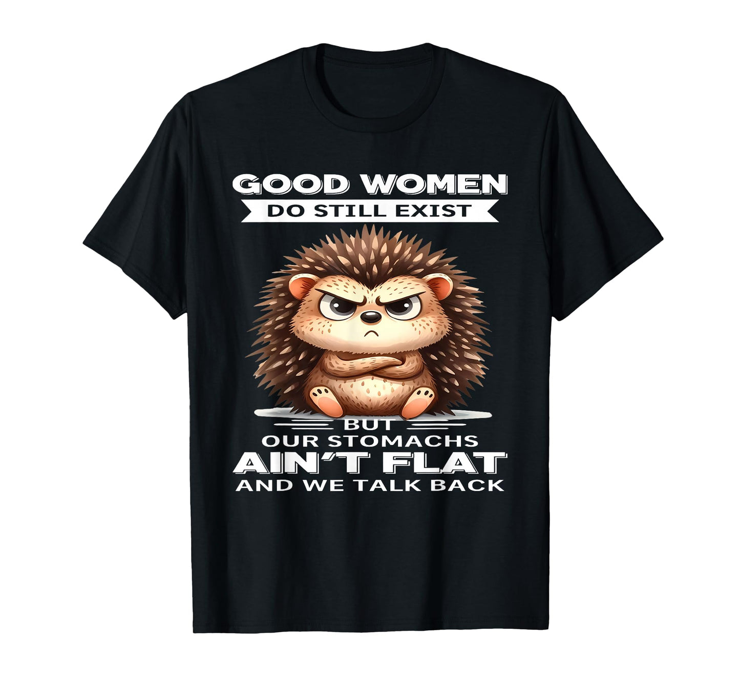 Good Women Do Still Exist But Our Stomachs Ain't Flat T-Shirt