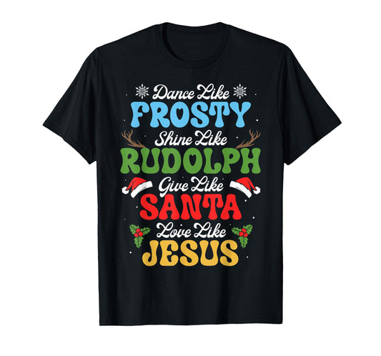 Dance Like Frosty Shine Like Rudolph Give Like Santa T-Shirt