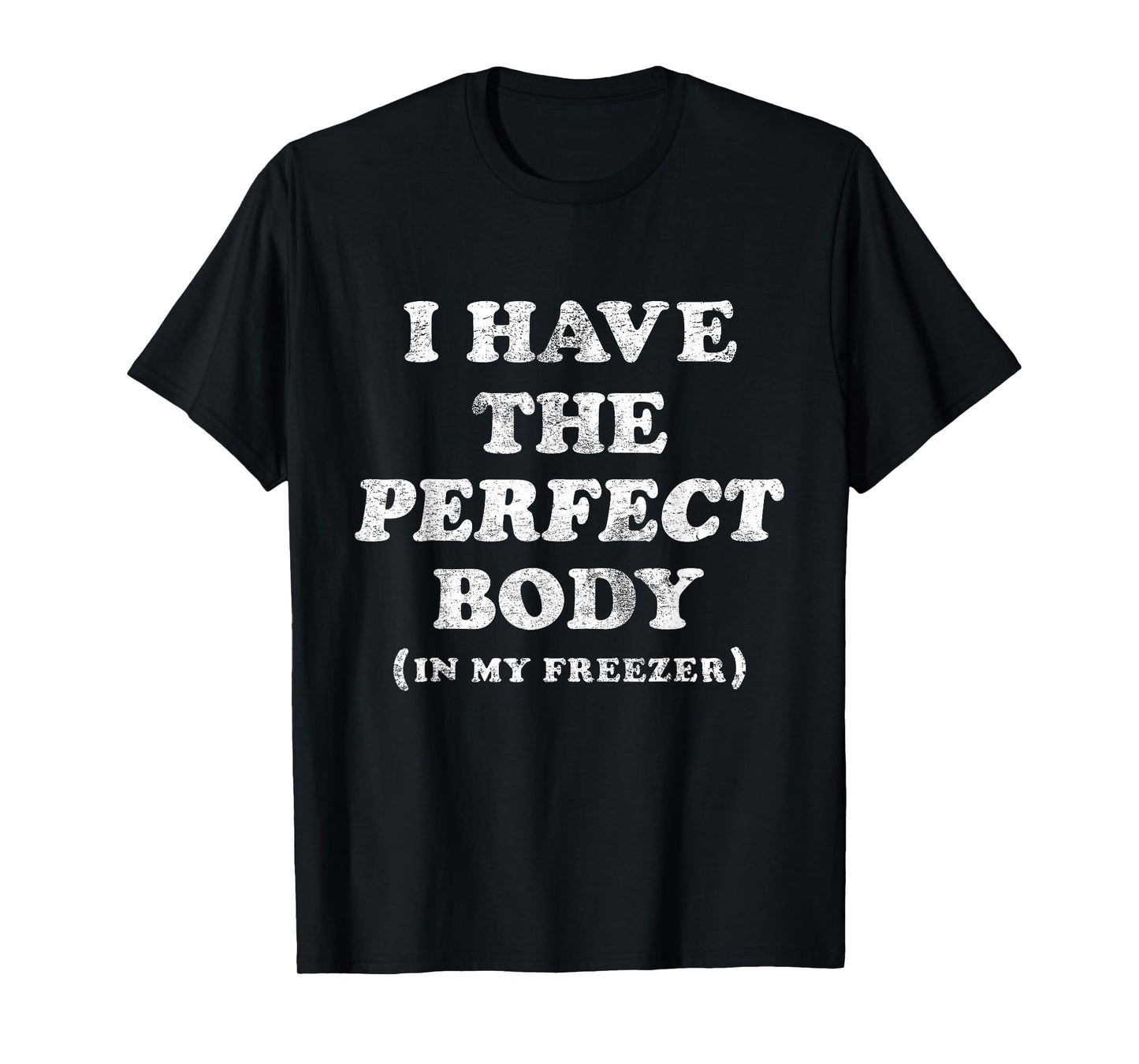 I Have The Perfect Body In My Freezer Funny Humor T-Shirt