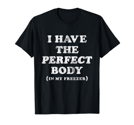 I Have The Perfect Body In My Freezer Funny Humor T-Shirt