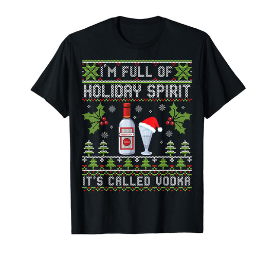 I'm Full Of Holiday Spirit It's Called Vodka Ugly Christmas T-Shirt
