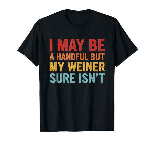I May Be a Handful But My Weiner Sure Isn’t T-Shirt