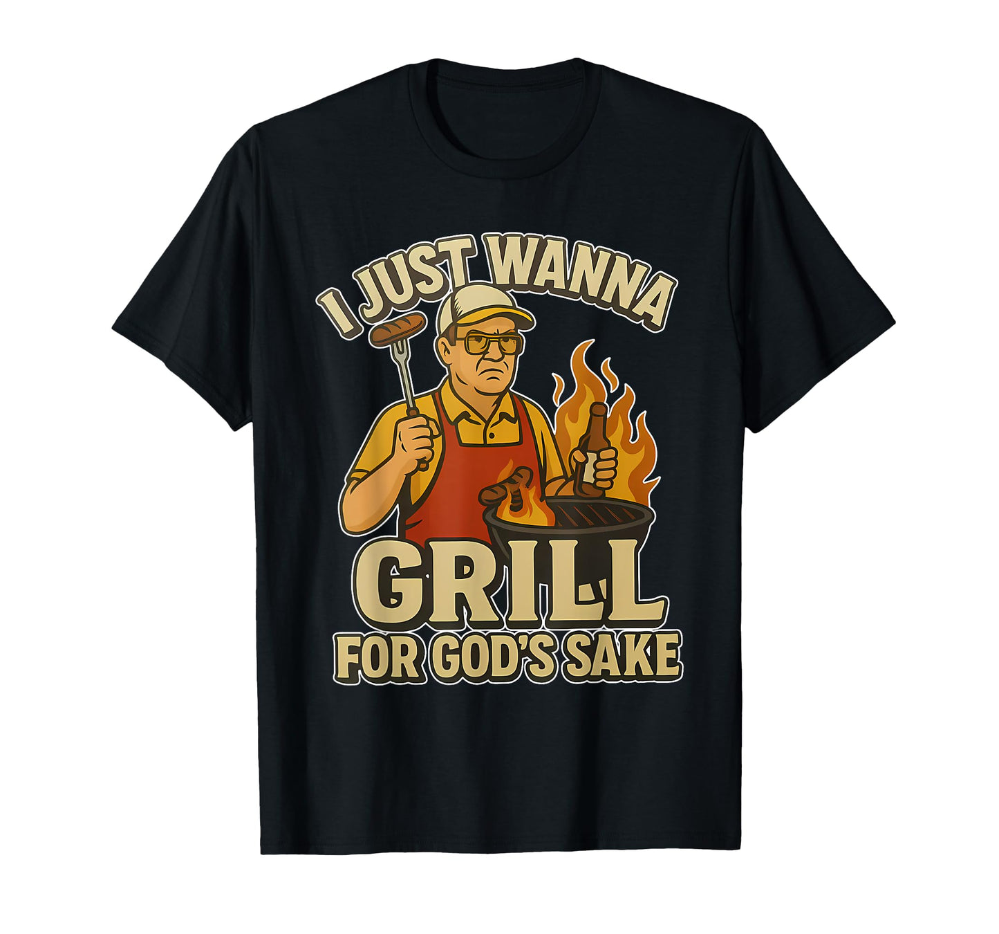 I Just Wanna Grill for God's Sake T-Shirt