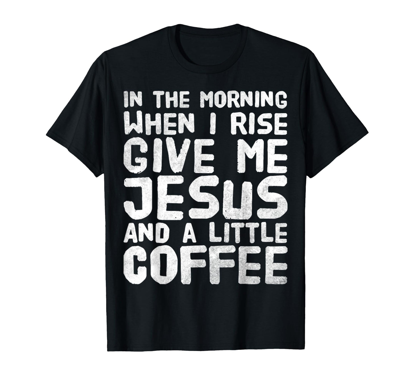 In The Morning When I Rise Give Me Jesus And A Little Coffee T-Shirt