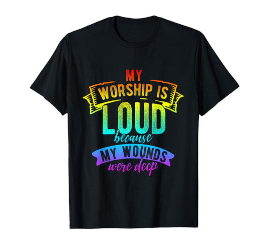 My Worship is Loud Because My Wounds were Deep T-Shirt
