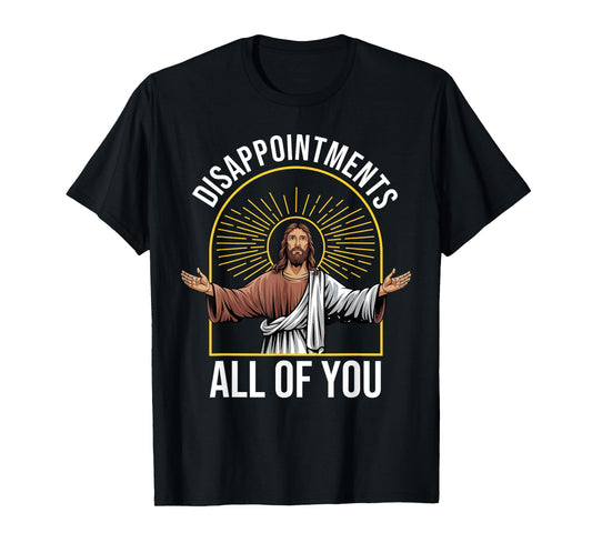 Disappointments Sarcastic All Of You Christian Jesus Funny T-Shirt