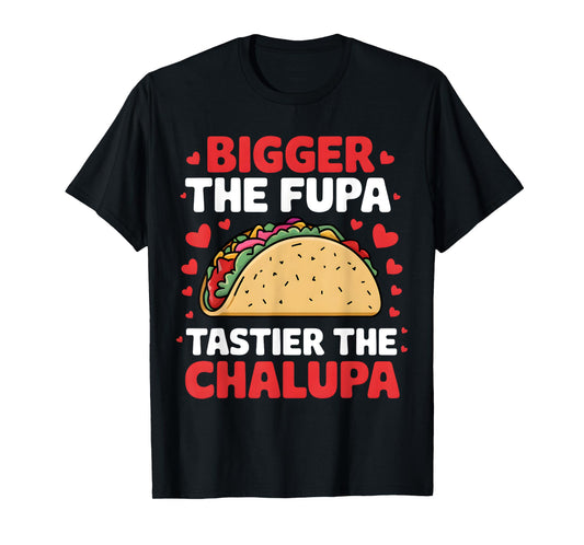Bigger The Fupa Tastier The Chalupa Funny Mexican T-Shirt