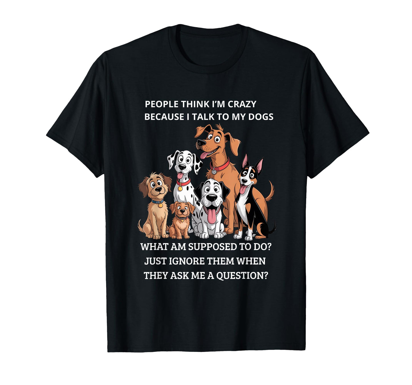 People Think I'm Crazy Because I Talk To My Dogs T-Shirt