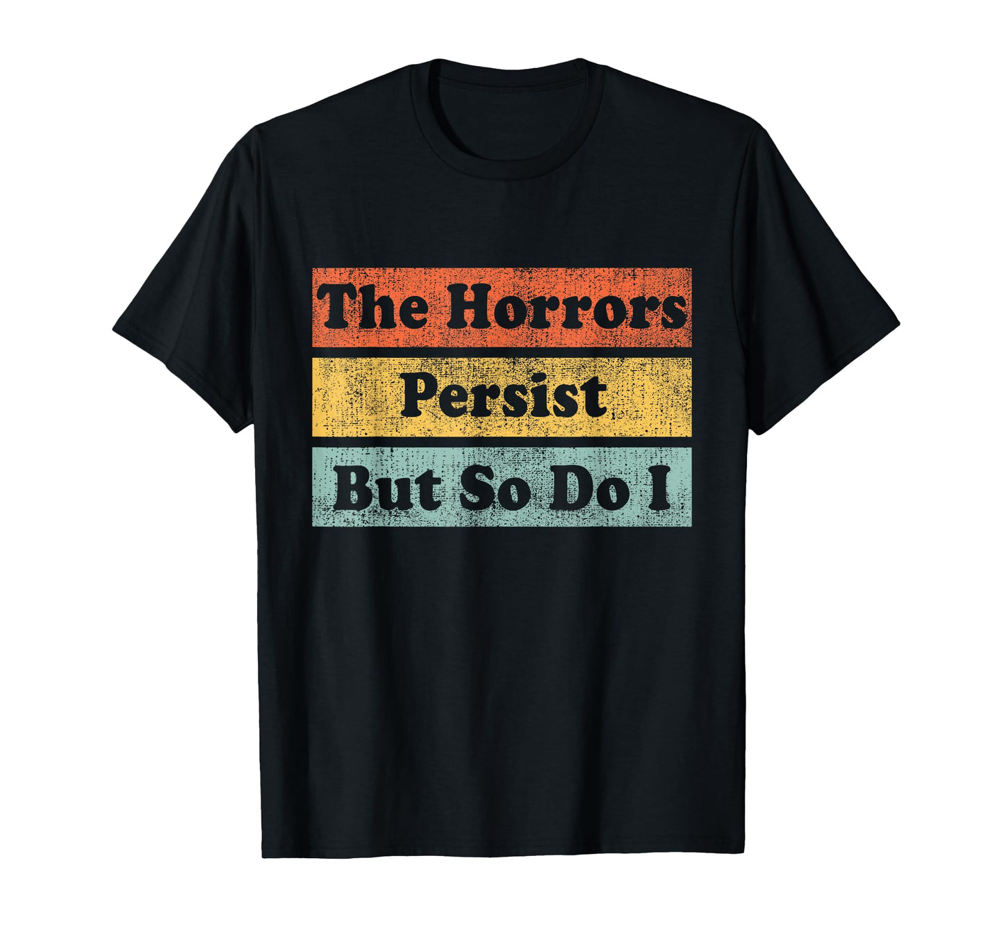 The Horrors Persist But So Do I Humor Funny Colorful Design T-Shirt