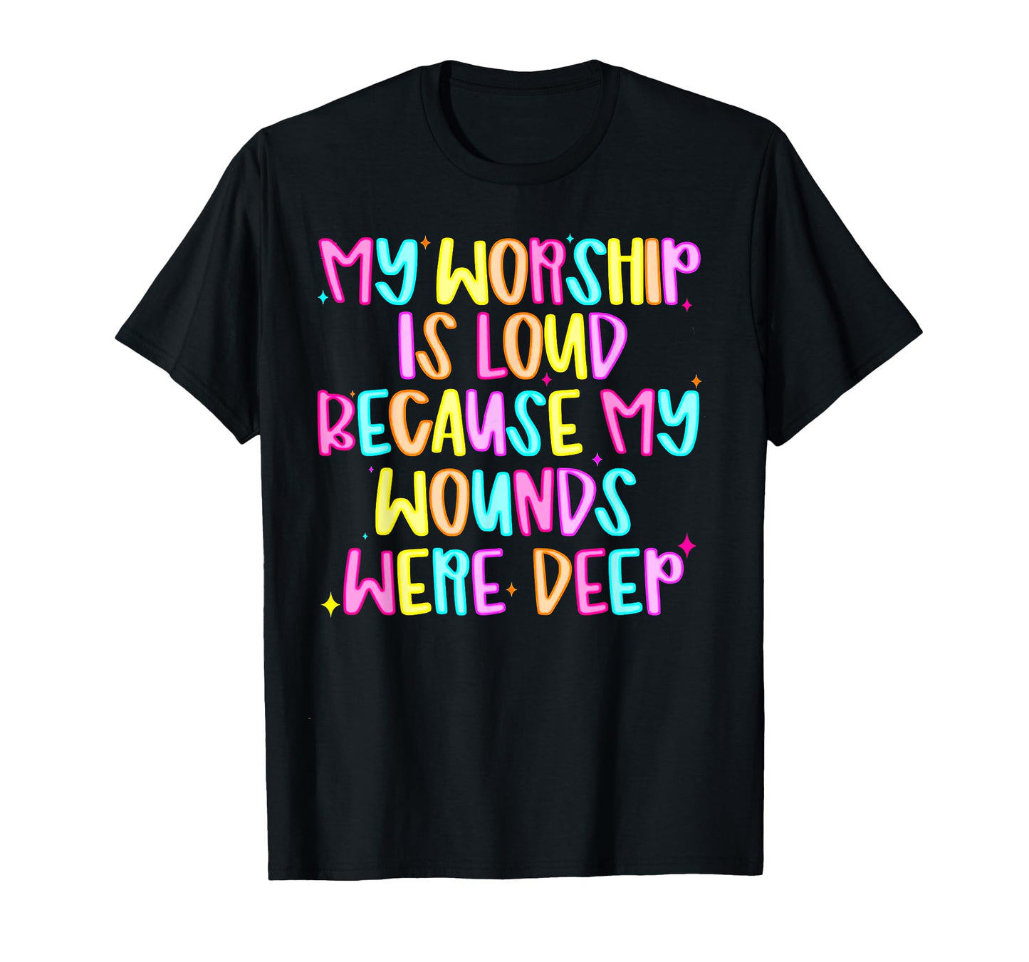My Worship Is Loud Because My Wounds Are Deep T-Shirt