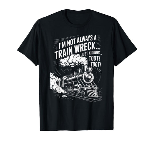 I'm Not Always A Train Wreck Just Kidding Toot Toot Train T-Shirt