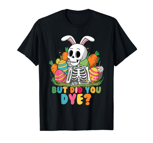Spooky Skeleton Bunny Playing Easter Eggs But Did You Dye T-Shirt