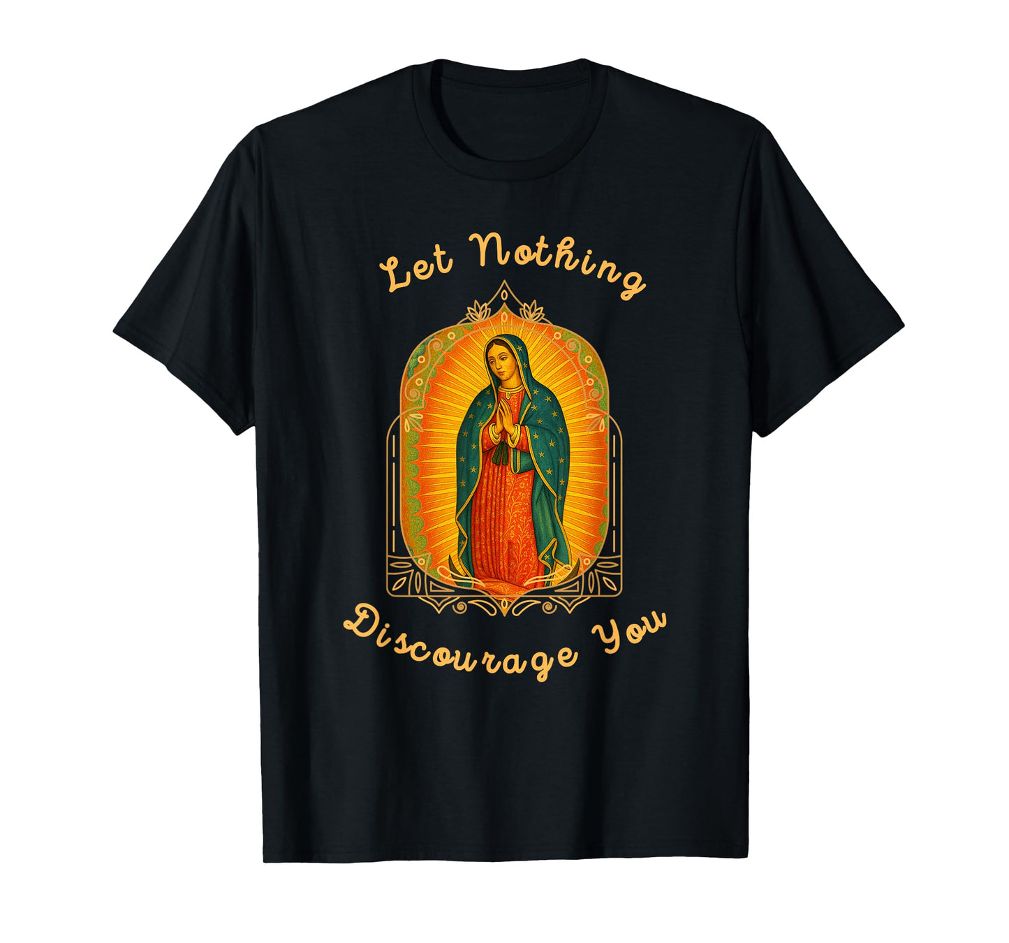Our Lady of Guadalupe Let Nothing Discourage You Catholic T-Shirt