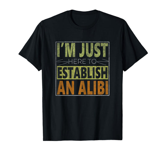 i'm just here to establish an alibi Funny quote for women T-Shirt