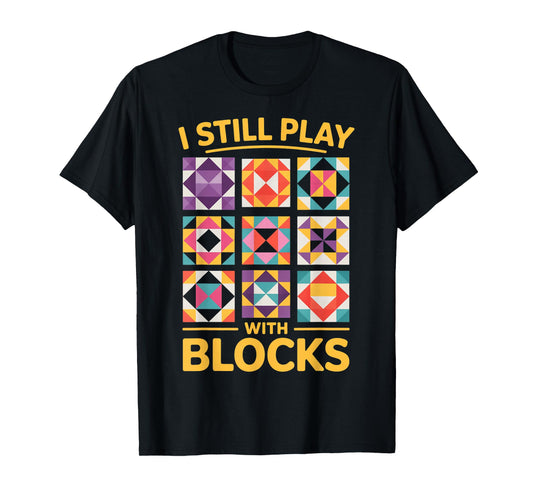 I Still Play With Blocks Quilt Funny Quilting T-Shirt