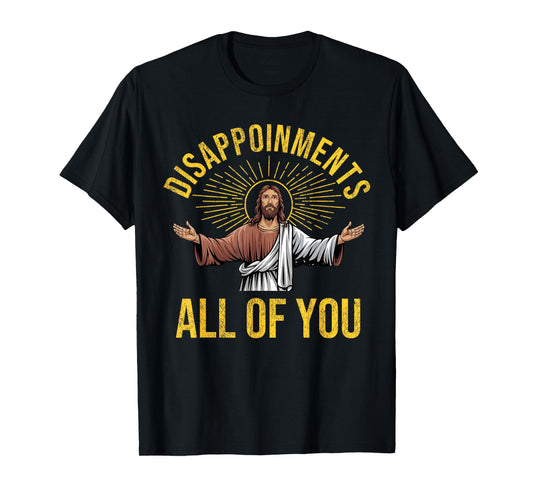 Disappointments Sarcastic All Of You Christian Jesus Funny T-Shirt