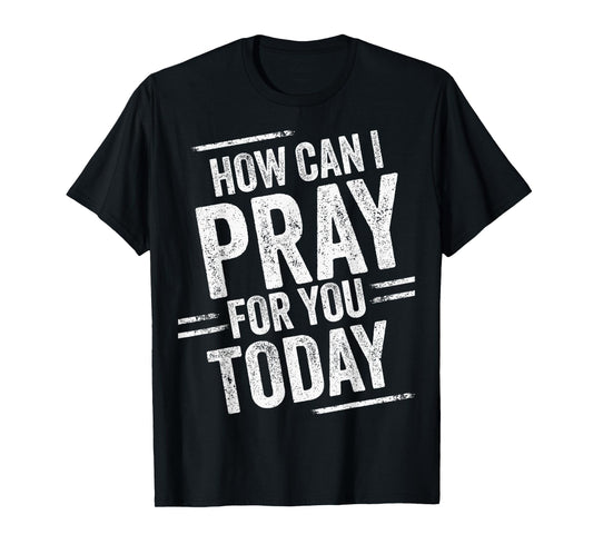 How Can I Pray for You Today Christian Prayer Faith Jesus T-Shirt