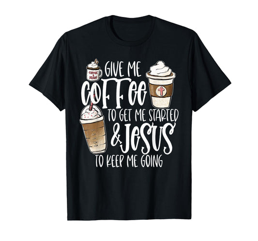 Give Me Coffee To Get Me Started And Jesus To Keep Me Going T-Shirt
