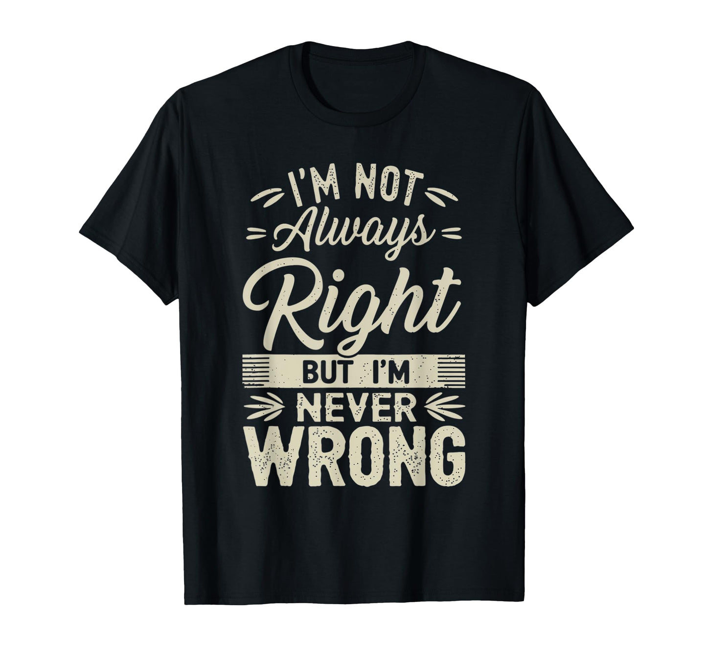 I'm Not Always Right But I'm Never Wrong Hilarious Sarcastic T-Shirt