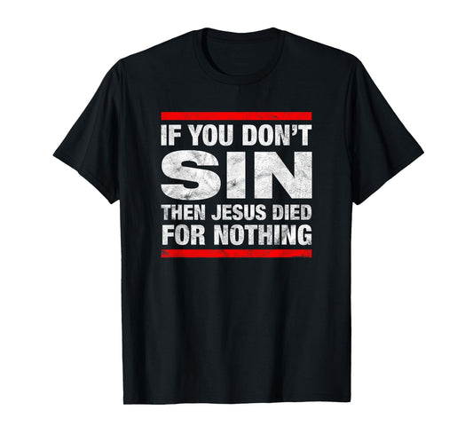 If You Don't Sin Then Jesus Died For Nothing Funny Distress T-Shirt