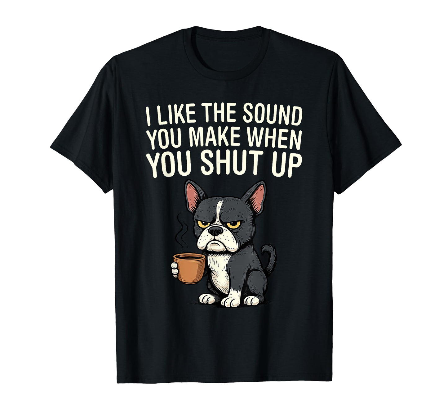 Dog I Like The Sound You Make When You Shut Up T-Shirt