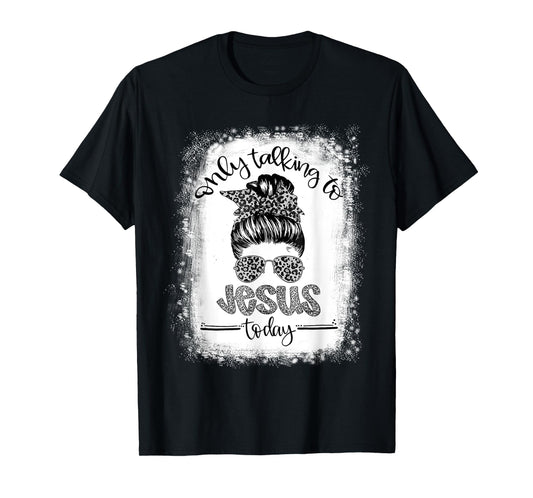 Bleached Messy Bun I'm Only Talking To Jesus Today Christian T-Shirt