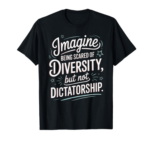 Imagine Being Scared Of Diversity But Not Dictatorship T-Shirt