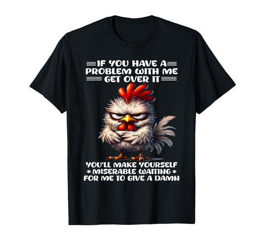 If you have a problem with me get over it funny chicken T-Shirt