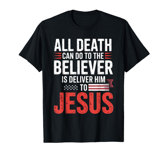 All Death Can Do to The Believer is Deliver Him to Jesus T-Shirt