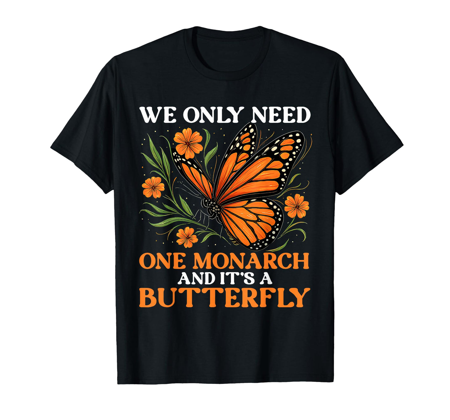 We Only Need One Monarch And It’s A Butterfly Funny Saying T-Shirt