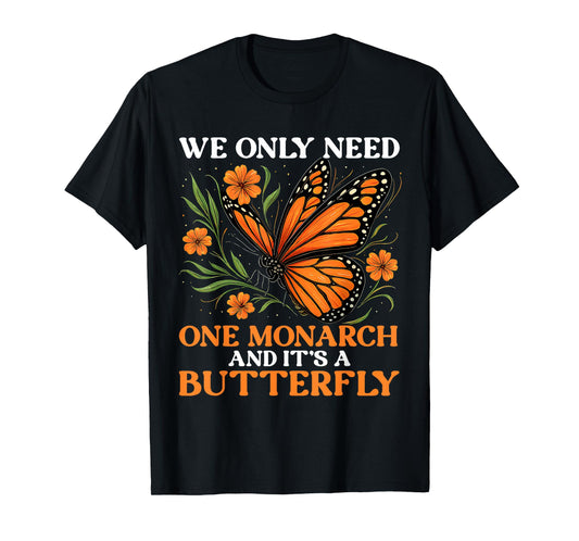 We Only Need One Monarch And It’s A Butterfly Funny Saying T-Shirt