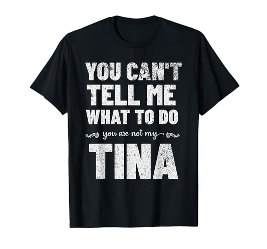 You Can’t Tell Me What To Do You’re Not My Tina T-Shirt