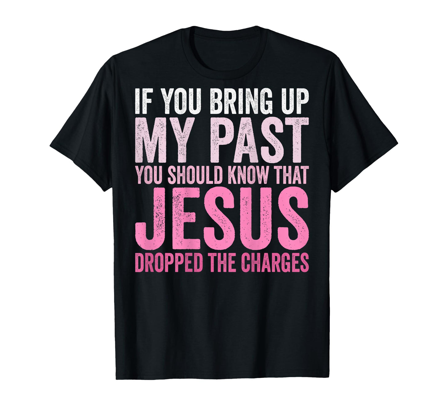 If You Bring Up My Past You Should Know That Jesus (on back) T-Shirt