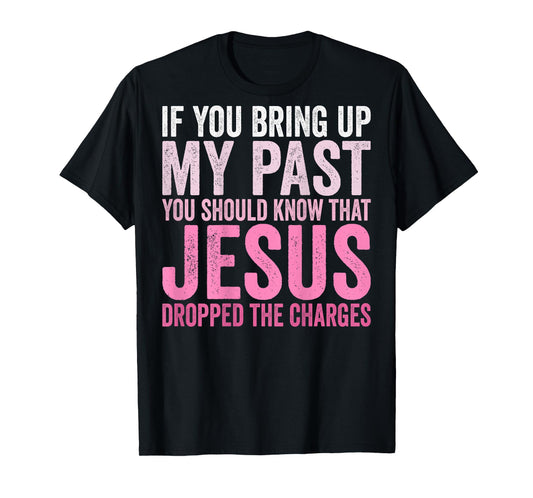 If You Bring Up My Past You Should Know That Jesus (on back) T-Shirt