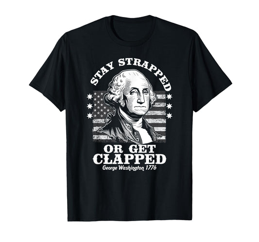 Stay Strapped or Get Clapped Funny G. Washington 4th of July T-Shirt
