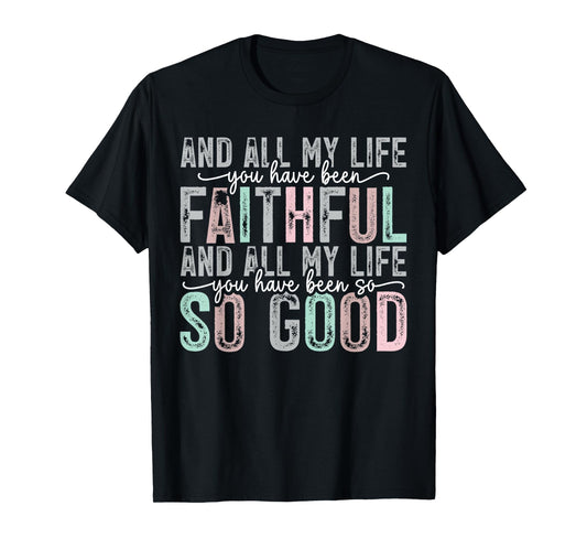 Faithful All My Life You Have Been So So Good Tee T-Shirt