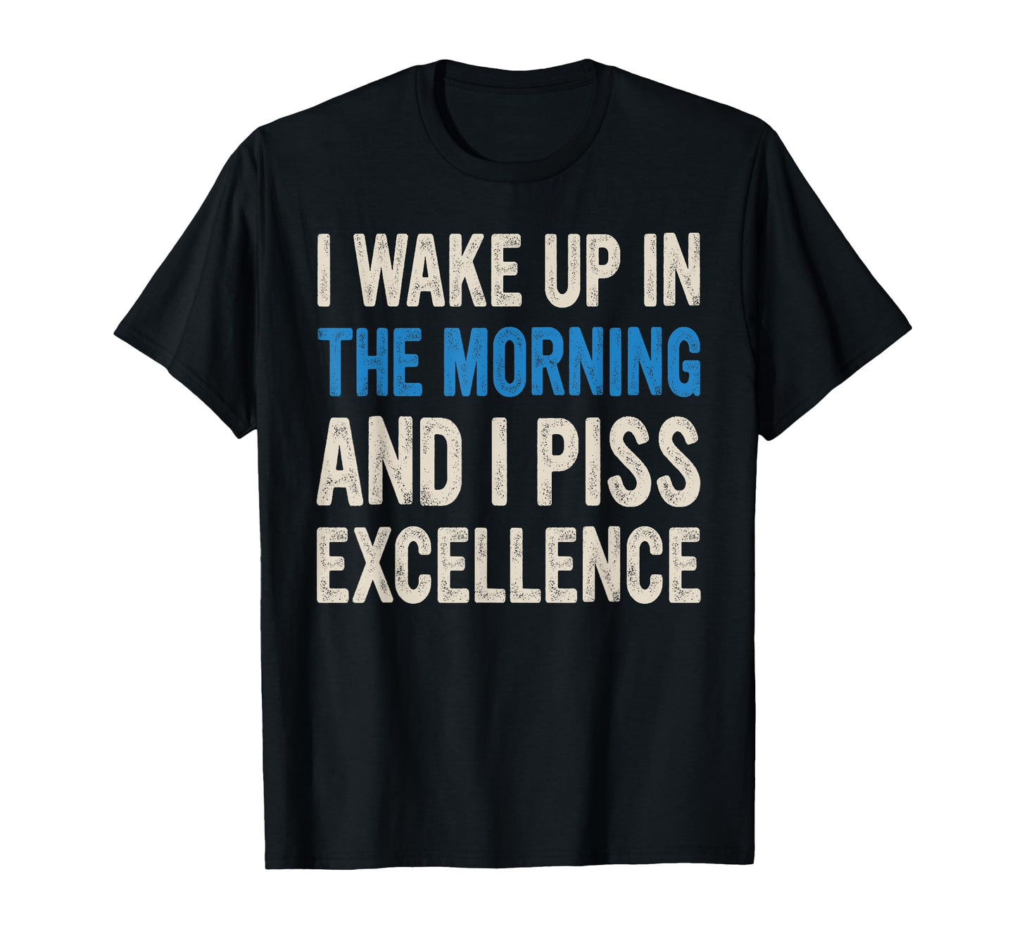 I WAKE UP IN THE MORNING AND I PISS EXCELLENCE funny design T-Shirt