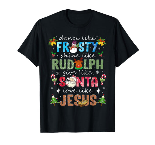Dance Like Frosty Shine Like Rudolph Love Like Jesus Xmas T-Shirt