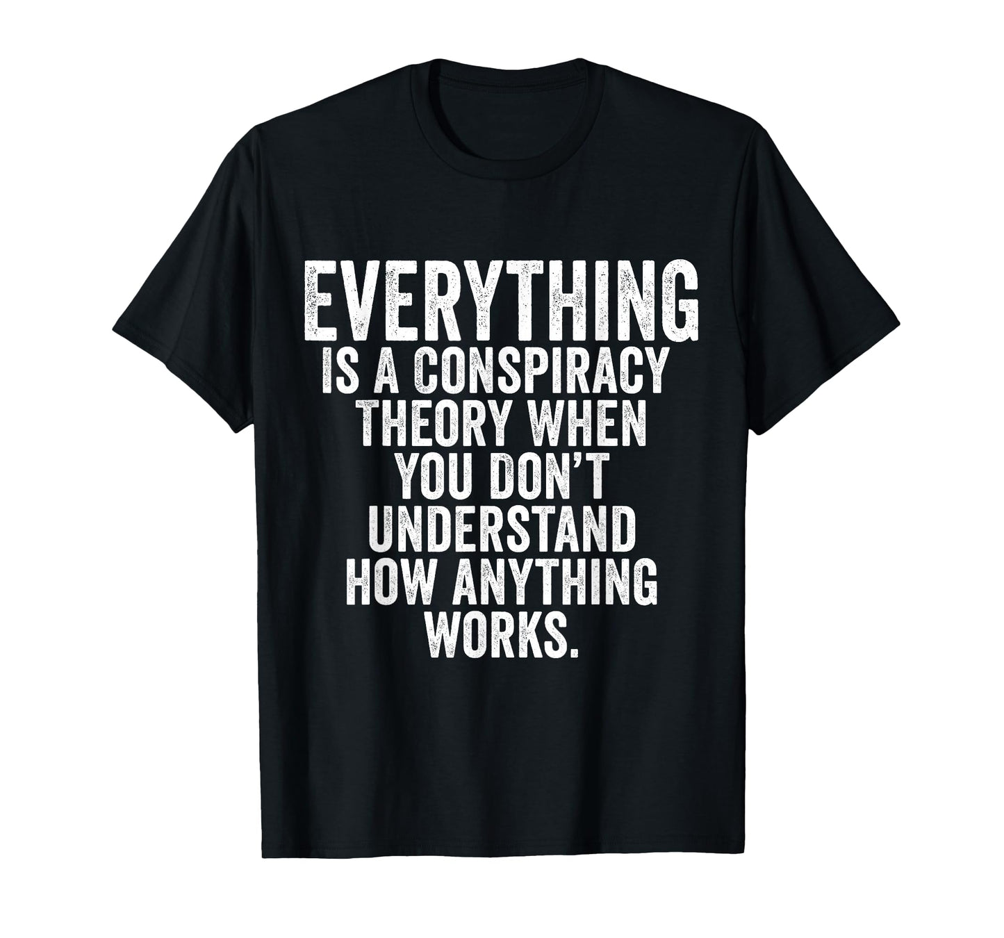 Everything Is A Conspiracy Theory When You Don't Understand T-Shirt