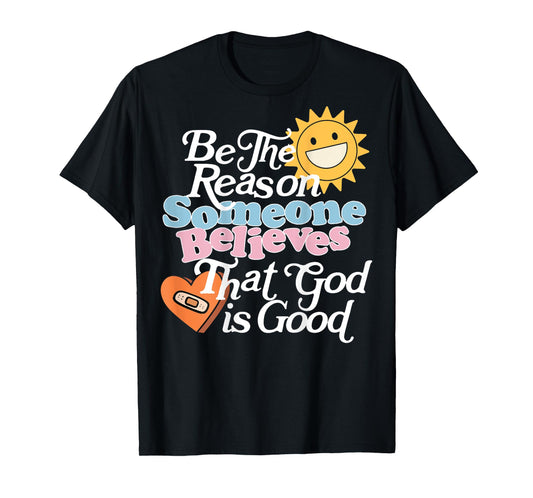 Be The Reason Someone Believes That God Is Good (On Back) T-Shirt