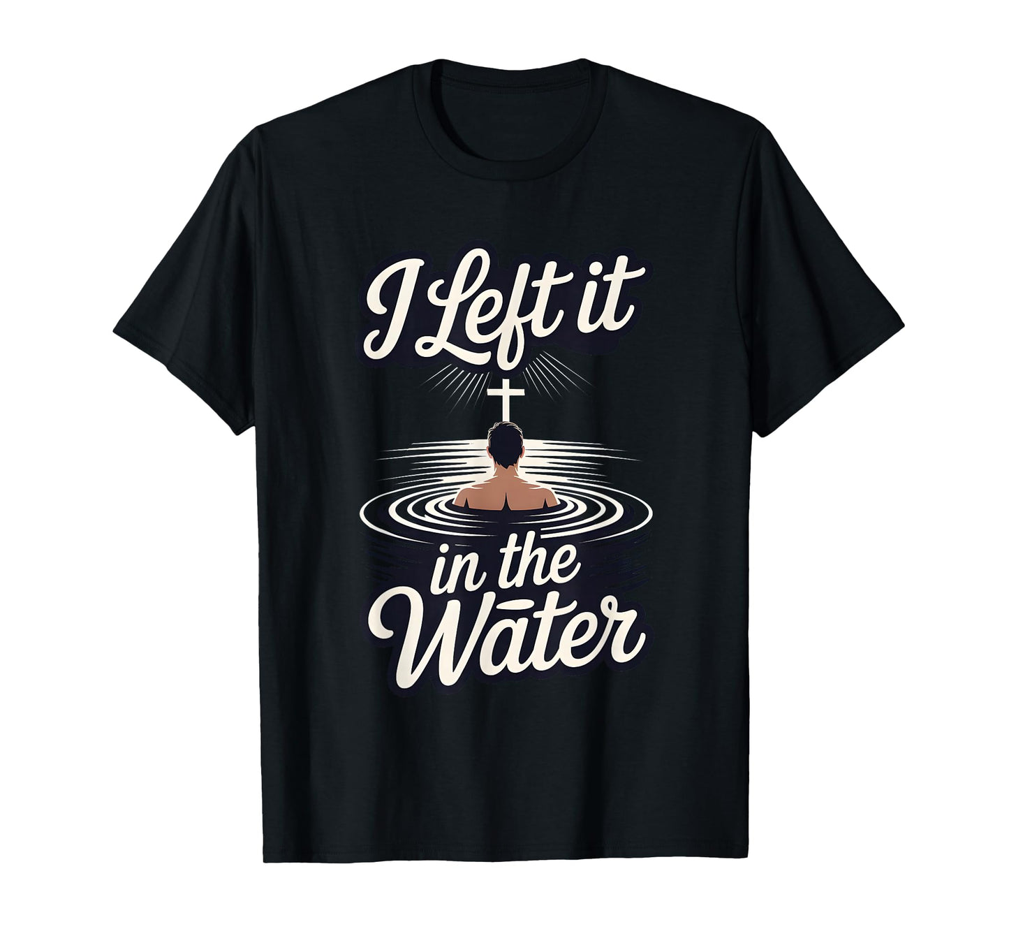 I Left It in The Water Christian Faith Baptism Jesus Quote T-Shirt