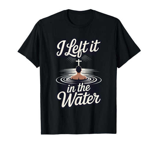 I Left It in The Water Christian Faith Baptism Jesus Quote T-Shirt