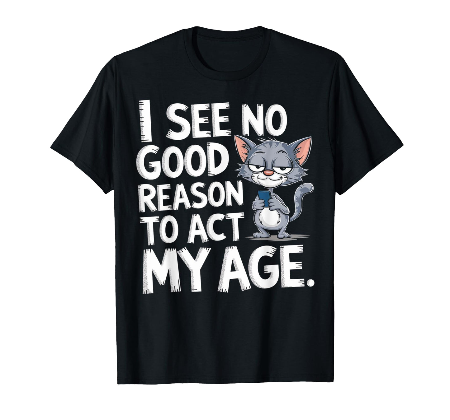 I See No Reason To Act My Age Sarcastic With Funny Saying T-Shirt