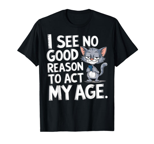 I See No Reason To Act My Age Sarcastic With Funny Saying T-Shirt