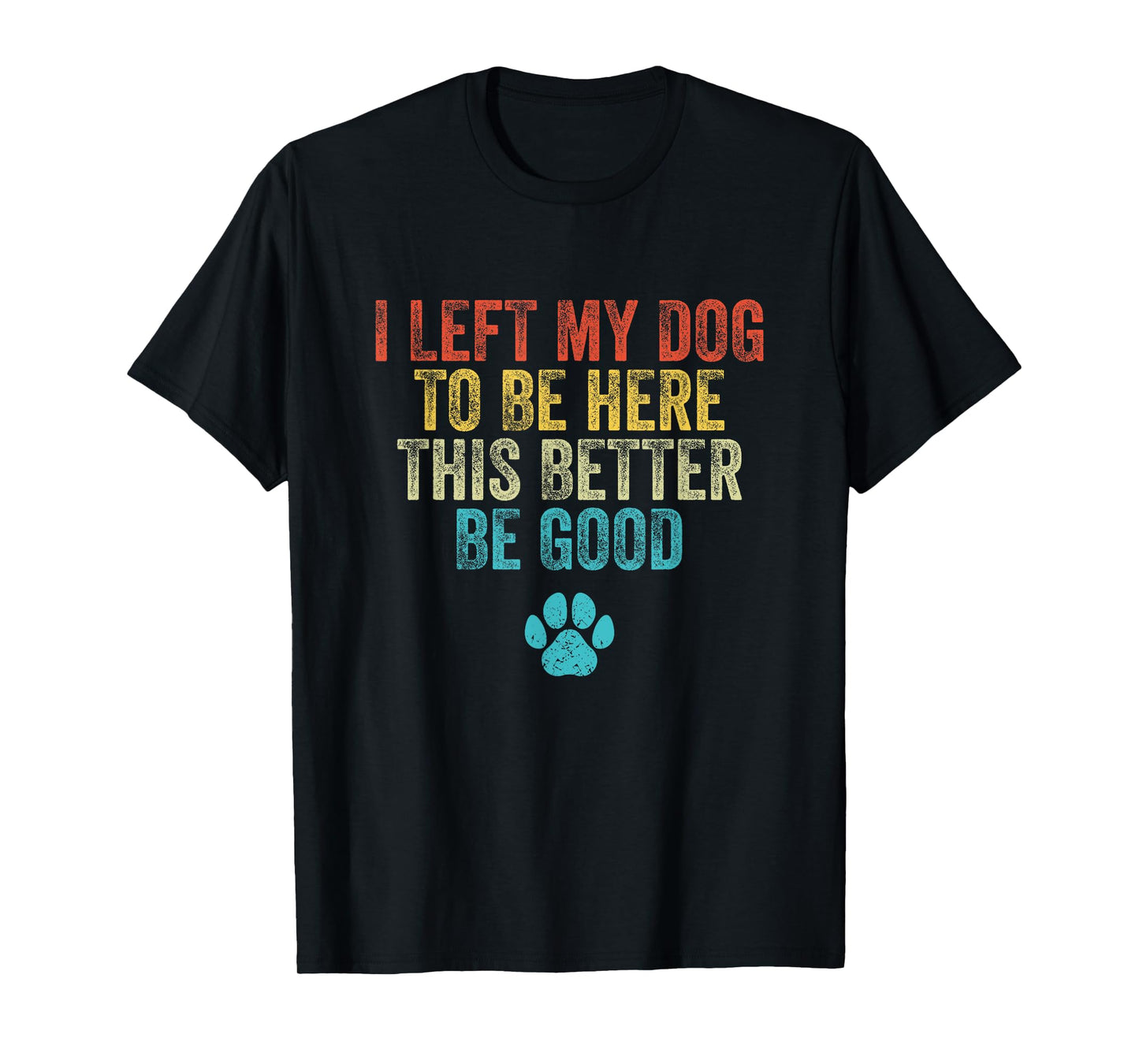 I Left My Dog To Be Here This Better Be Good Funny Dog Men Women T-Shirt