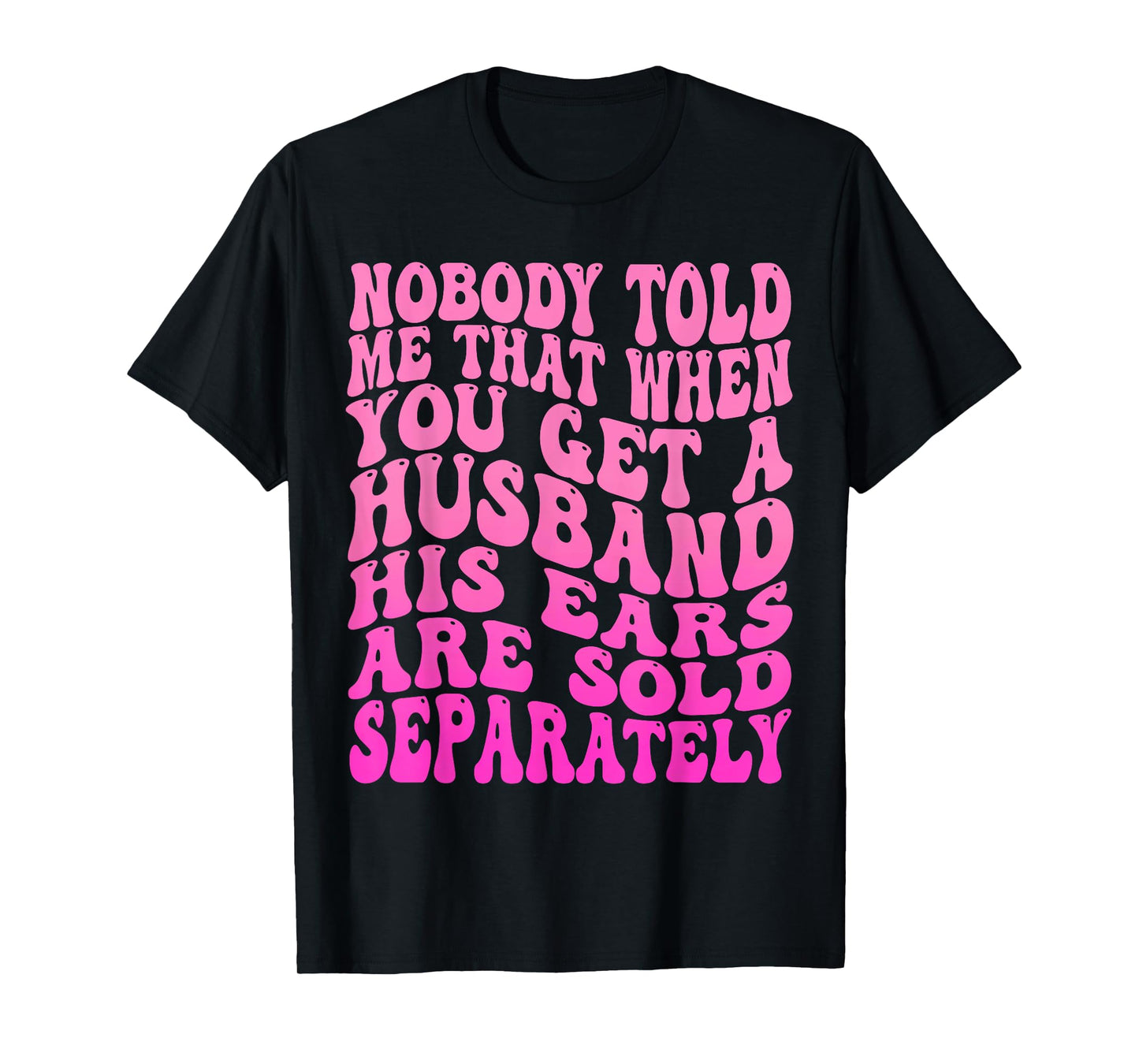 Nobody Told Me That When You Get A Husband His Ears Are Sold T-Shirt