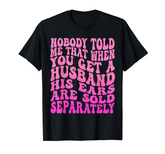 Nobody Told Me That When You Get A Husband His Ears Are Sold T-Shirt