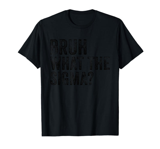 What The Sigma Bruh Funny Saying Adult Sarcastic Meme Quote T-Shirt