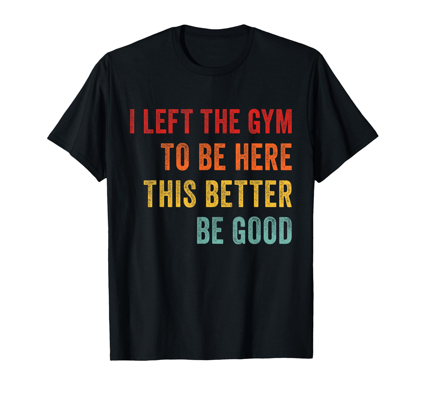 I Left My Gym To Be Here This Better Good Funny Fitness Work T-Shirt